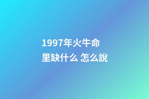 1997年火牛命里缺什么 怎么說